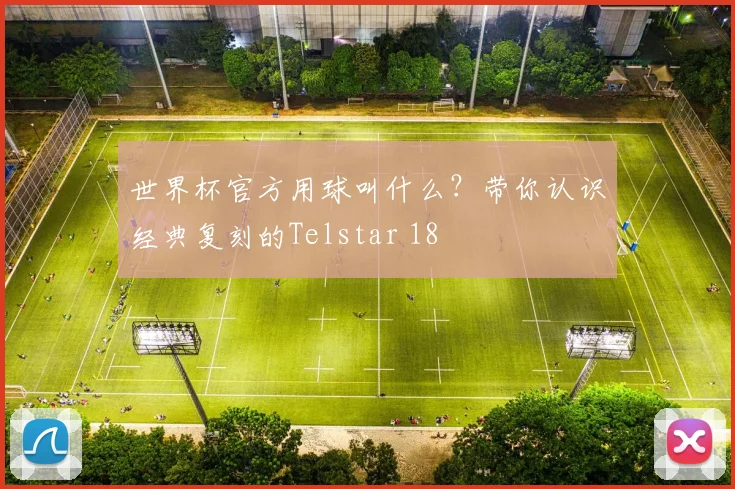 世界杯官方用球叫什么？带你认识经典复刻的Telstar 18