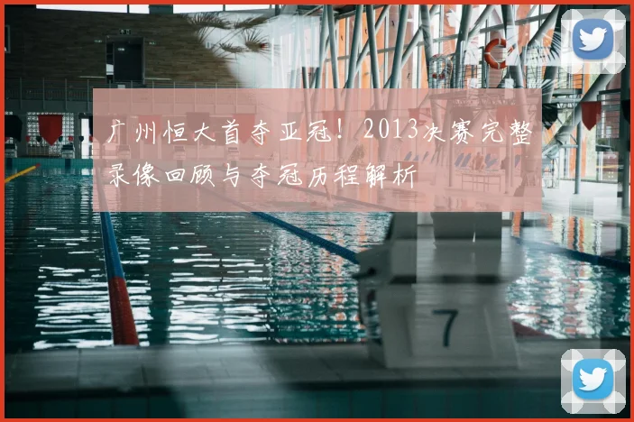 广州恒大首夺亚冠！2013决赛完整录像回顾与夺冠历程解析