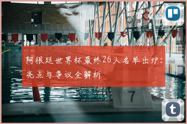 阿根廷世界杯最终26人名单出炉:亮点与争议全解析