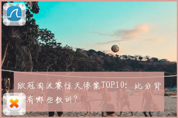 欧冠淘汰赛惊天惨案TOP10：比分背后有哪些教训？