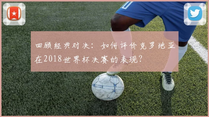 回顾经典对决：如何评价克罗地亚在2018世界杯决赛的表现？
