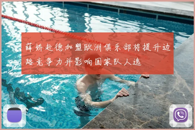 薛娇赴德加盟欧洲俱乐部将提升边路竞争力并影响国家队人选