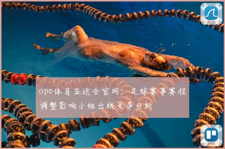 ope体育亚运会官网：足球赛事赛程调整影响小组出线竞争分析