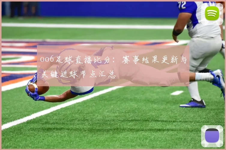 oo6足球直播比分：赛事结果更新与关键进球节点汇总