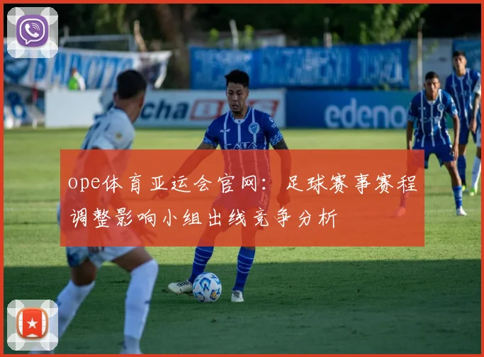 ope体育亚运会官网：足球赛事赛程调整影响小组出线竞争分析