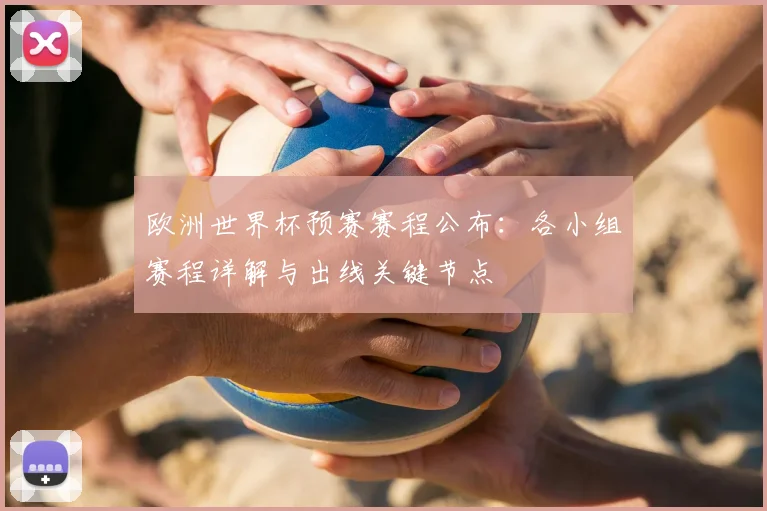 欧洲世界杯预赛赛程公布：各小组赛程详解与出线关键节点