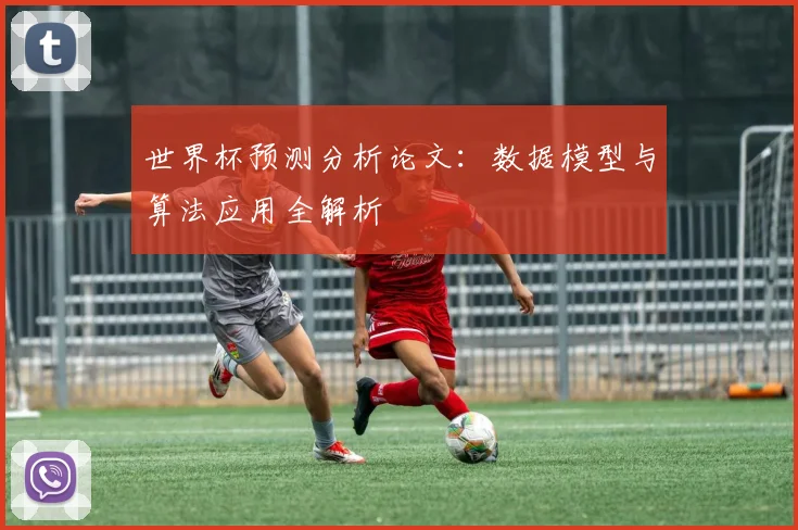世界杯预测分析论文：数据模型与算法应用全解析