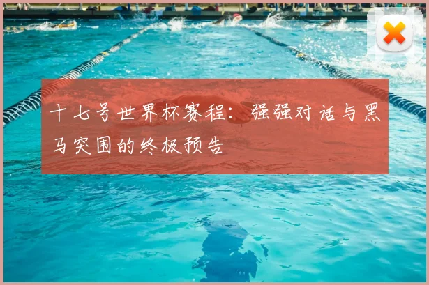 十七号世界杯赛程:强强对话与黑马突围的终极预告