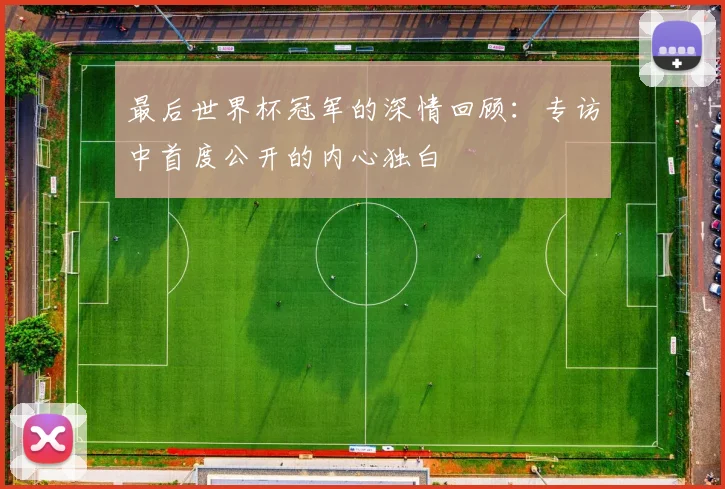 最后世界杯冠军的深情回顾：专访中首度公开的内心独白