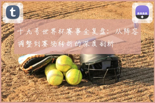 十九号世界杯赛事全复盘：从阵容调整到赛场转折的深度剖析