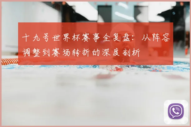 十九号世界杯赛事全复盘：从阵容调整到赛场转折的深度剖析
