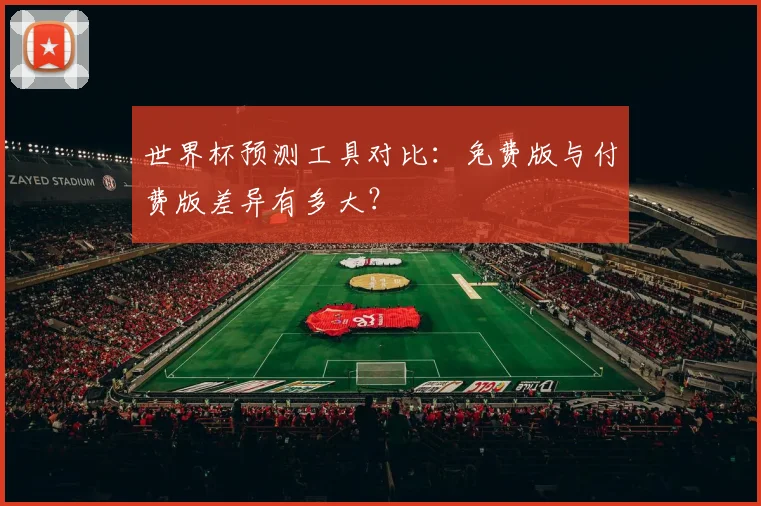 世界杯预测工具对比：免费版与付费版差异有多大？