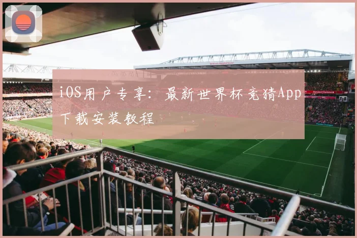 iOS用户专享:最新世界杯竞猜App下载安装教程
