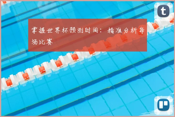掌握世界杯预测时间:精准分析每场比赛