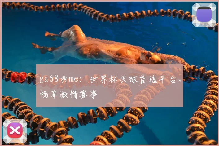 ga68典me:世界杯买球首选平台,畅享激情赛事
