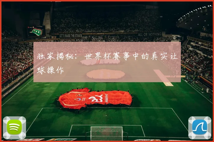 独家揭秘:世界杯赛事中的真实让球操作